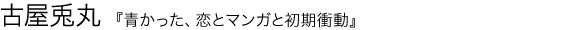 青かった、恋とマンガと初期衝動 古屋兎丸