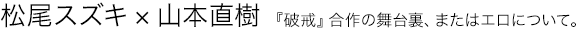 『破戒』合作の舞台裏、またはエロについて。 松尾スズキ 山本直樹