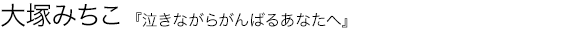 泣きながらがんばるあなたへ 大塚みちこ