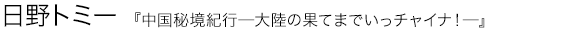 中国秘境紀行—大陸の果てまでいっチャイナ！— 日野トミー