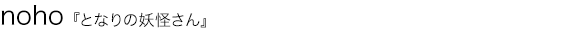 となりの妖怪さん noho